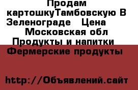 Продам картошкуТамбовскую В Зеленограде › Цена ­ 20 - Московская обл. Продукты и напитки » Фермерские продукты   